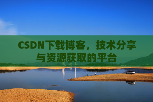 CSDN下载博客,技术分享与资源获取的平台